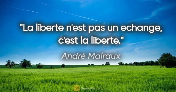 André Malraux citation: "La liberte n'est pas un echange, c'est la liberte."