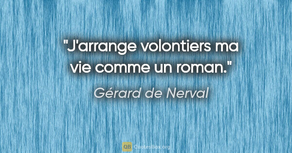 Gérard de Nerval citation: "J'arrange volontiers ma vie comme un roman."