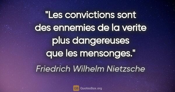 Friedrich Wilhelm Nietzsche citation: "Les convictions sont des ennemies de la verite plus..."