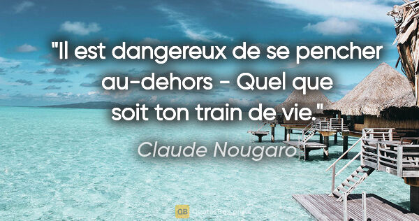 Claude Nougaro citation: "Il est dangereux de se pencher au-dehors - Quel que soit ton..."