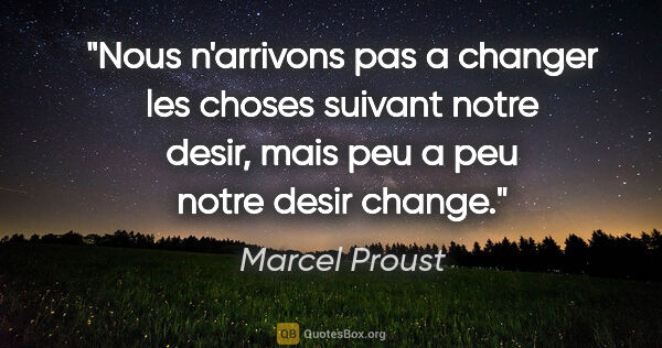 Marcel Proust citation: "Nous n'arrivons pas a changer les choses suivant notre desir,..."