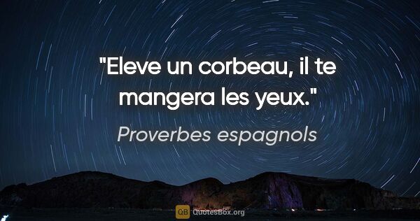 Proverbes espagnols citation: "Eleve un corbeau, il te mangera les yeux."