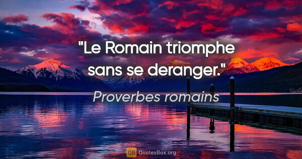 Proverbes romains citation: "Le Romain triomphe sans se deranger."