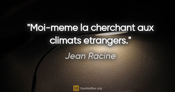 Jean Racine citation: "Moi-meme la cherchant aux climats etrangers."