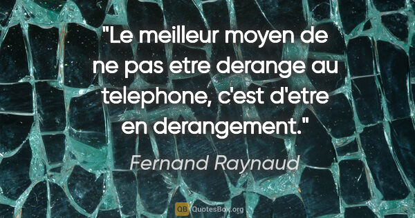 Fernand Raynaud citation: "Le meilleur moyen de ne pas etre derange au telephone, c'est..."