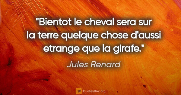 Jules Renard citation: "Bientot le cheval sera sur la terre quelque chose d'aussi..."