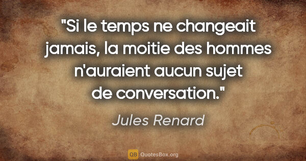Jules Renard citation: "Si le temps ne changeait jamais, la moitie des hommes..."