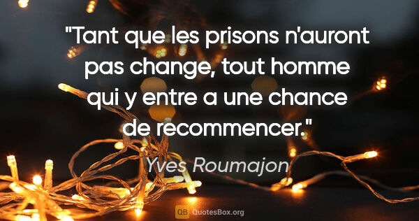 Yves Roumajon citation: "Tant que les prisons n'auront pas change, tout homme qui y..."
