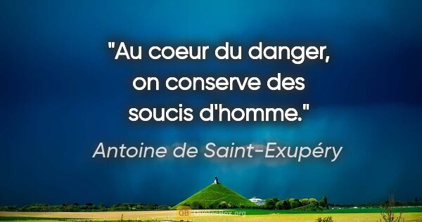 Antoine de Saint-Exupéry citation: "Au coeur du danger, on conserve des soucis d'homme."