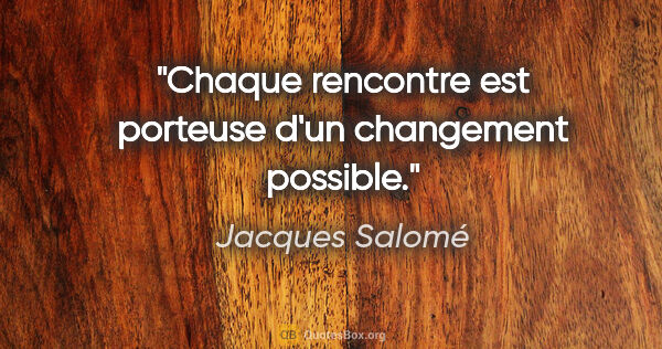 Jacques Salomé citation: "Chaque rencontre est porteuse d'un changement possible."