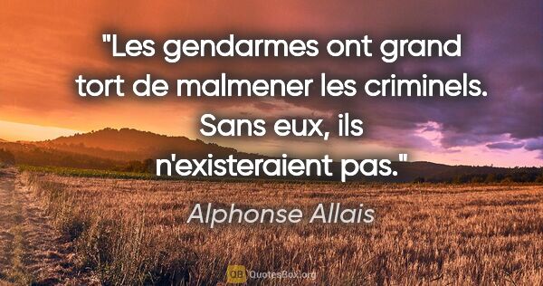 Alphonse Allais citation: "Les gendarmes ont grand tort de malmener les criminels. Sans..."