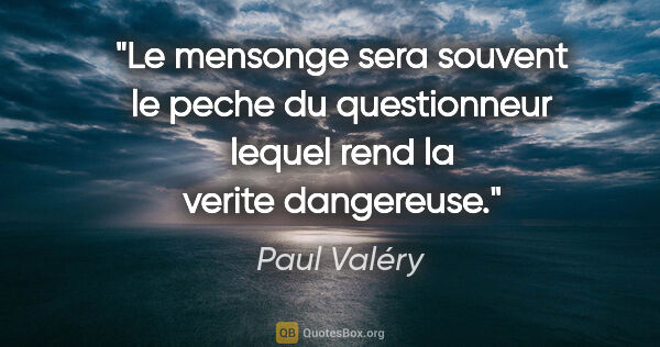 Paul Valéry citation: "Le mensonge sera souvent le peche du questionneur lequel rend..."