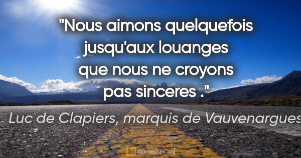 Luc de Clapiers, marquis de Vauvenargues citation: "Nous aimons quelquefois jusqu'aux louanges que nous ne croyons..."