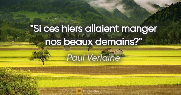 Paul Verlaine citation: "Si ces hiers allaient manger nos beaux demains?"