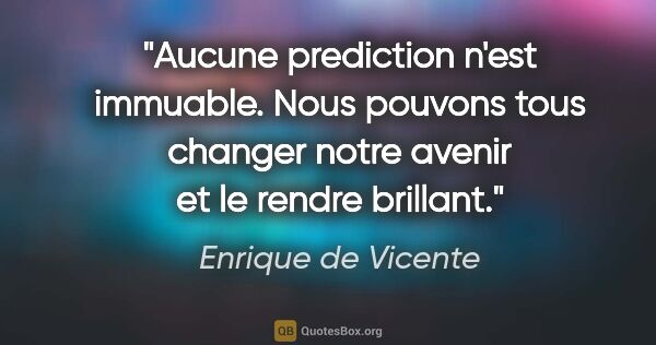 Enrique de Vicente citation: "Aucune prediction n'est immuable. Nous pouvons tous changer..."