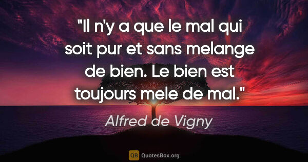 Alfred de Vigny citation: "Il n'y a que le mal qui soit pur et sans melange de bien. Le..."