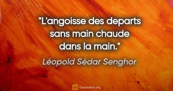 Léopold Sédar Senghor citation: "L'angoisse des departs sans main chaude dans la main."