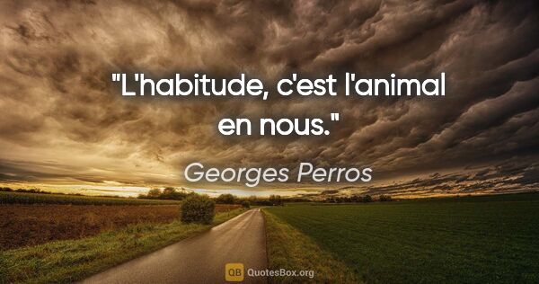 Georges Perros citation: "L'habitude, c'est l'animal en nous."