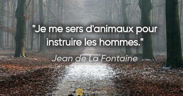 Jean de La Fontaine citation: "Je me sers d'animaux pour instruire les hommes."