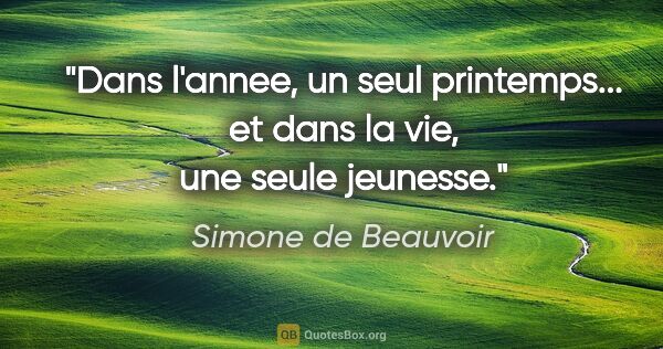 Simone de Beauvoir citation: "Dans l'annee, un seul printemps... et dans la vie, une seule..."