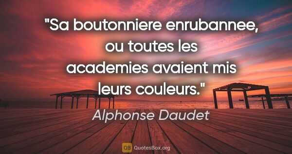 Alphonse Daudet citation: "Sa boutonniere enrubannee, ou toutes les academies avaient mis..."