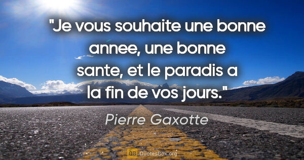 Pierre Gaxotte citation: "Je vous souhaite une bonne annee, une bonne sante, et le..."