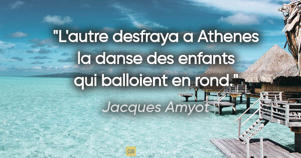 Jacques Amyot citation: "L'autre desfraya a Athenes la danse des enfants qui balloient..."