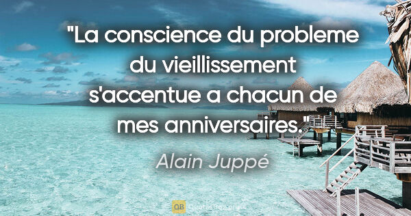 Alain Juppé citation: "La conscience du probleme du vieillissement s'accentue a..."