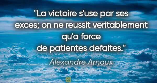 Alexandre Arnoux citation: "La victoire s'use par ses exces; on ne reussit veritablement..."