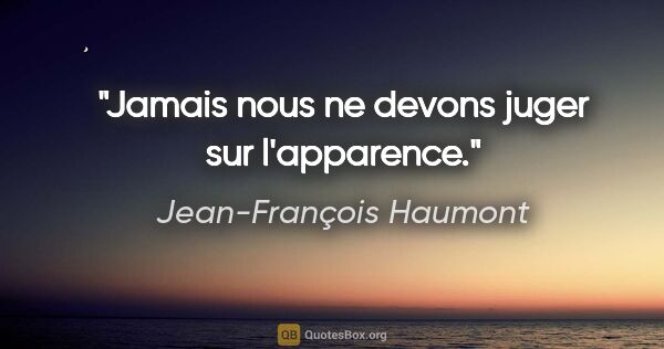 Jean-François Haumont citation: "Jamais nous ne devons juger sur l'apparence."