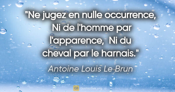 Antoine Louis Le Brun citation: "Ne jugez en nulle occurrence,  Ni de l'homme par l'apparence, ..."