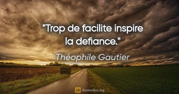 Théophile Gautier citation: "Trop de facilite inspire la defiance."