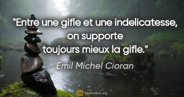 Emil Michel Cioran citation: "Entre une gifle et une indelicatesse, on supporte toujours..."