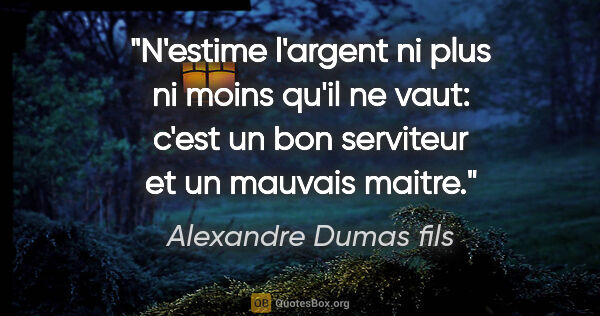 Alexandre Dumas fils citation: "N'estime l'argent ni plus ni moins qu'il ne vaut: c'est un bon..."