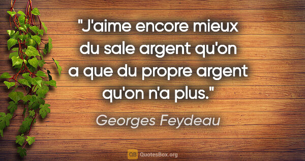 Georges Feydeau citation: "J'aime encore mieux du sale argent qu'on a que du propre..."