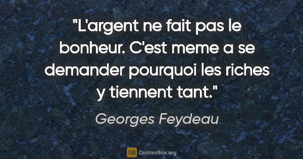 Georges Feydeau citation: "L'argent ne fait pas le bonheur. C'est meme a se demander..."
