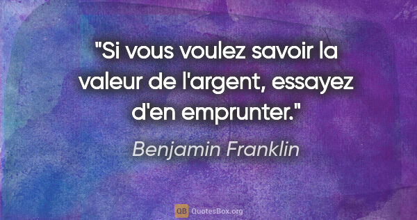 Benjamin Franklin citation: "Si vous voulez savoir la valeur de l'argent, essayez d'en..."