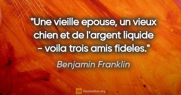 Benjamin Franklin citation: "Une vieille epouse, un vieux chien et de l'argent liquide -..."