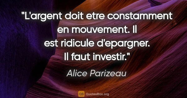 Alice Parizeau citation: "L'argent doit etre constamment en mouvement. Il est ridicule..."