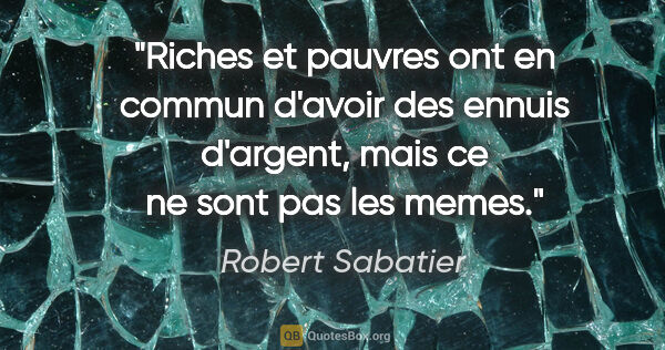 Robert Sabatier citation: "Riches et pauvres ont en commun d'avoir des ennuis d'argent,..."