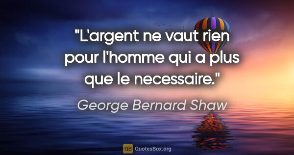 George Bernard Shaw citation: "L'argent ne vaut rien pour l'homme qui a plus que le necessaire."