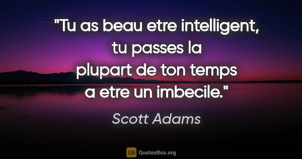 Scott Adams citation: "Tu as beau etre intelligent, tu passes la plupart de ton temps..."