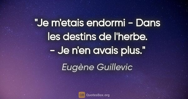 Eugène Guillevic citation: "Je m'etais endormi - Dans les destins de l'herbe. - Je n'en..."