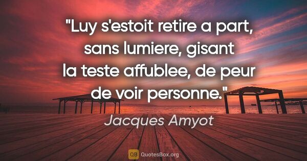 Jacques Amyot citation: "Luy s'estoit retire a part, sans lumiere, gisant la teste..."