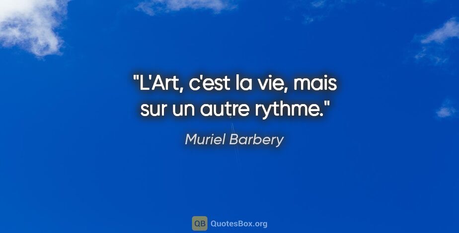 Muriel Barbery citation: "L'Art, c'est la vie, mais sur un autre rythme."