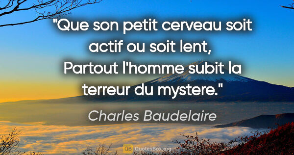 Charles Baudelaire citation: "Que son petit cerveau soit actif ou soit lent,  Partout..."