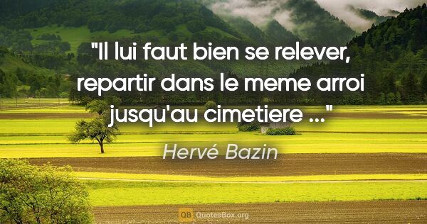 Hervé Bazin citation: "Il lui faut bien se relever, repartir dans le meme arroi..."