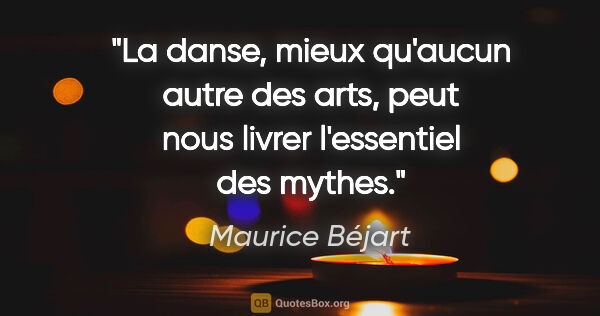 Maurice Béjart citation: "La danse, mieux qu'aucun autre des arts, peut nous livrer..."