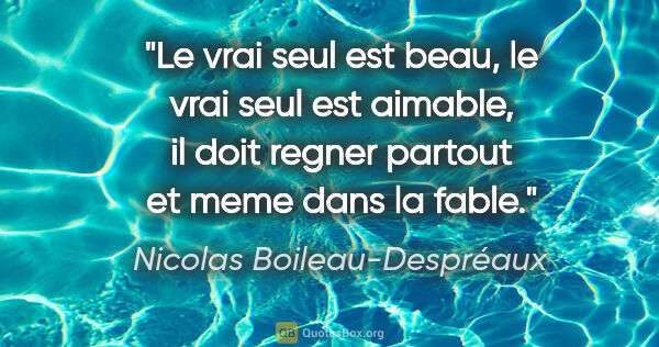 Nicolas Boileau-Despréaux citation: "Le vrai seul est beau, le vrai seul est aimable, il doit..."