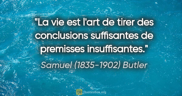 Samuel (1835-1902) Butler citation: "La vie est l'art de tirer des conclusions suffisantes de..."